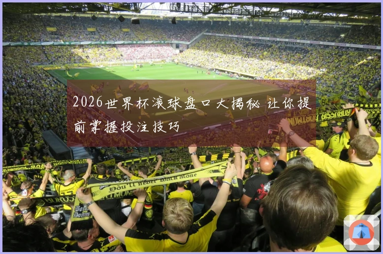 2026世界杯滚球盘口大揭秘 让你提前掌握投注技巧