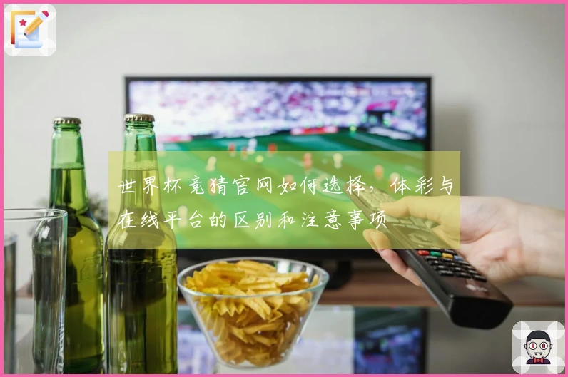 世界杯竞猜官网如何选择，体彩与在线平台的区别和注意事项