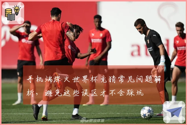 手机端烽火世界杯竞猜常见问题解析，避免这些误区才不会踩坑